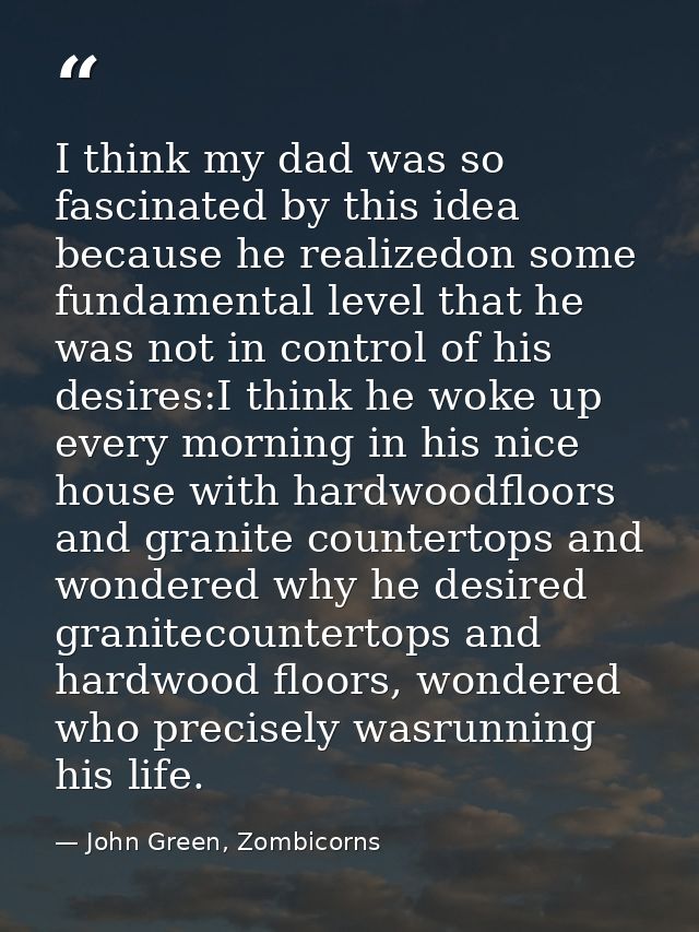 I think my dad was so fascinated by this idea because he realizedon some fundamental level that he was not in control of — John Green, Zombicorns