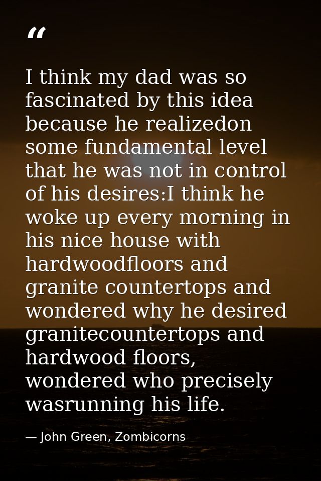 I think my dad was so fascinated by this idea because he realizedon some fundamental level that he was not in control of — John Green, Zombicorns
