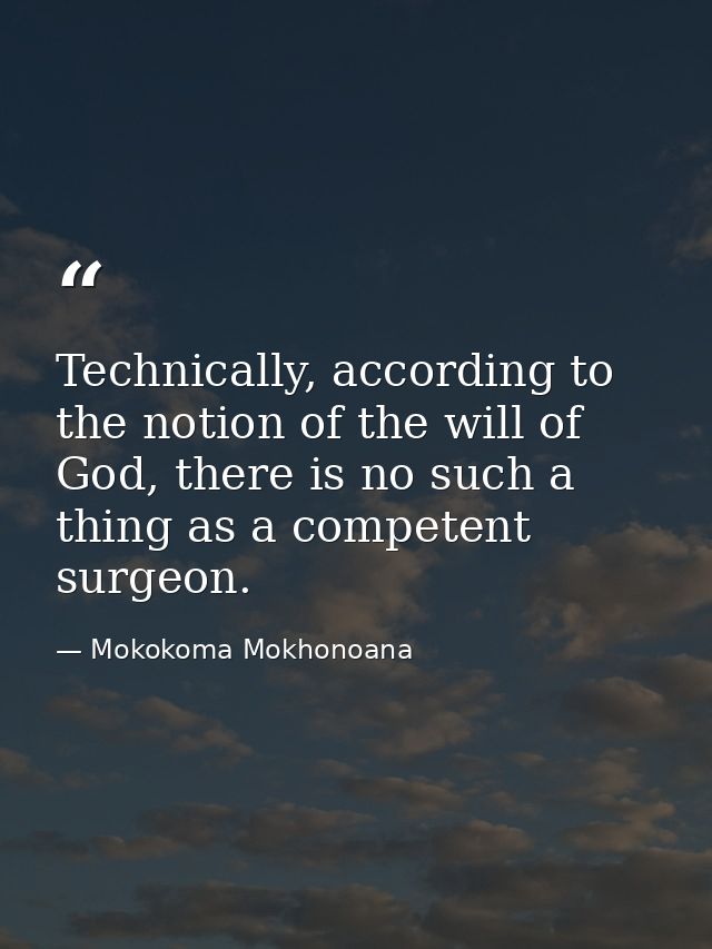 Technically, according to the notion of the will of God, there is no such a thing as a competent surgeon. — Mokokoma Mokhonoana