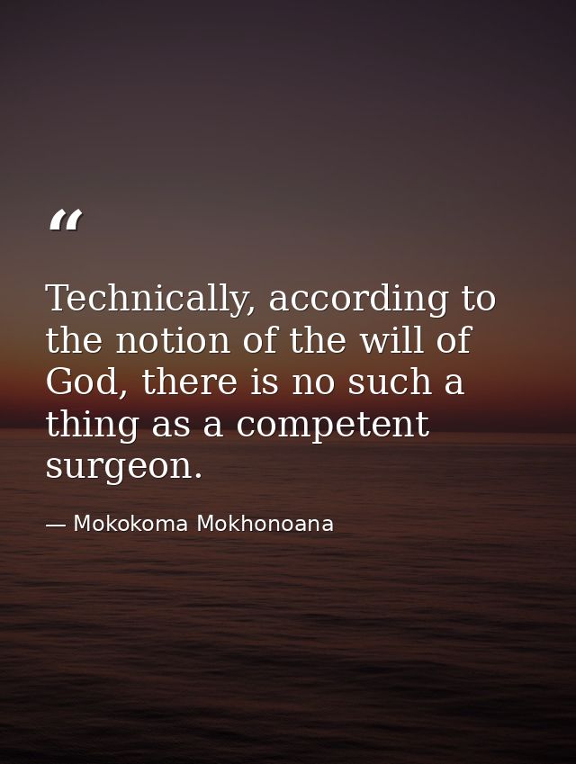 Technically, according to the notion of the will of God, there is no such a thing as a competent surgeon. — Mokokoma Mokhonoana