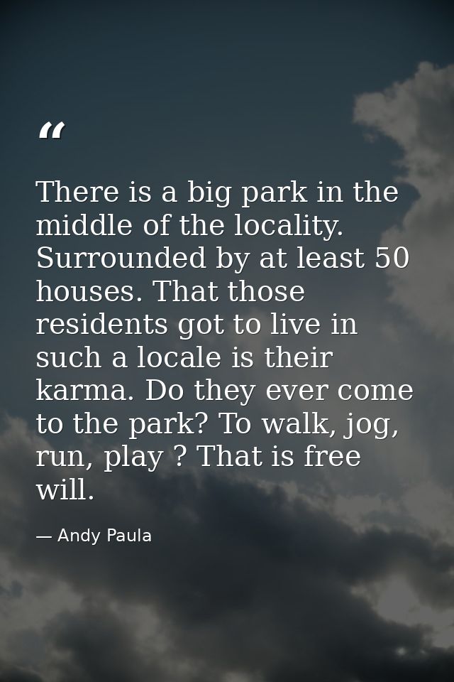 There is a big park in the middle of the locality. Surrounded by at least 50 houses. That those residents got to live in — Andy Paula