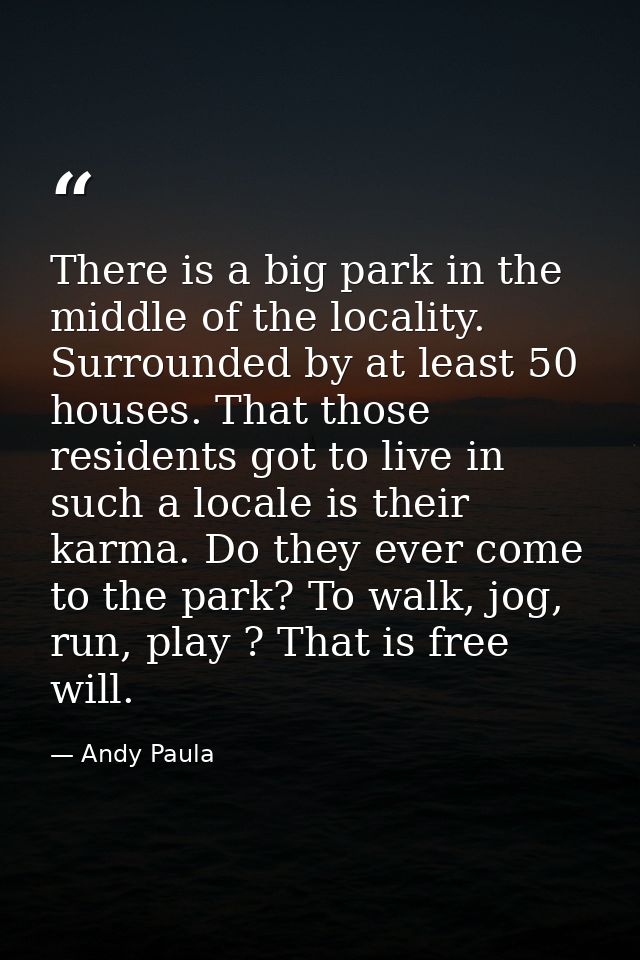 There is a big park in the middle of the locality. Surrounded by at least 50 houses. That those residents got to live in — Andy Paula