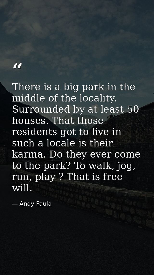 There is a big park in the middle of the locality. Surrounded by at least 50 houses. That those residents got to live in — Andy Paula