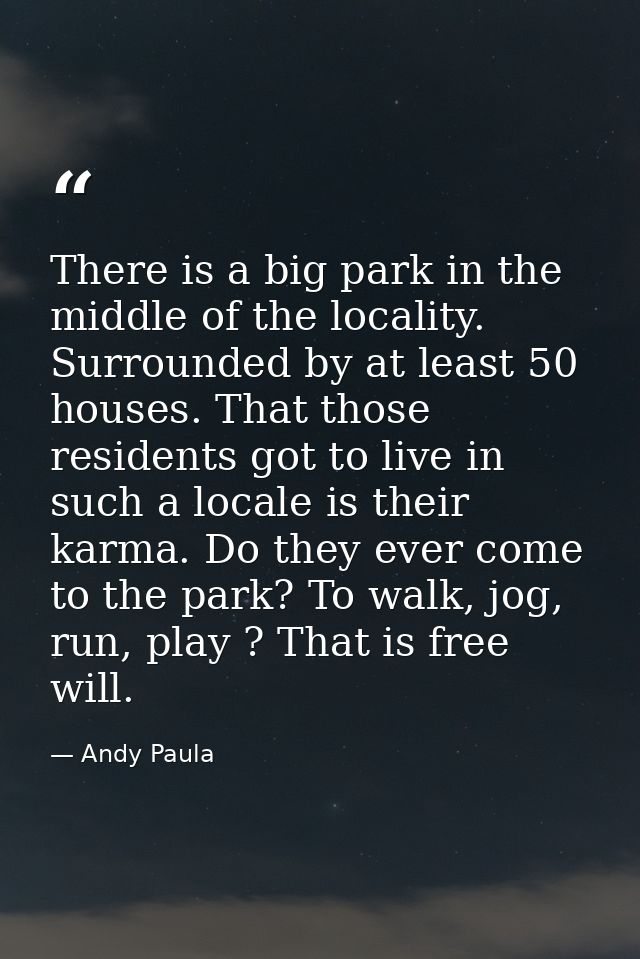 There is a big park in the middle of the locality. Surrounded by at least 50 houses. That those residents got to live in — Andy Paula