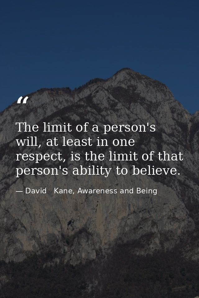 The limit of a person's will, at least in one respect, is the limit of that person's ability to believe. — David   Kane, Awareness and Being
