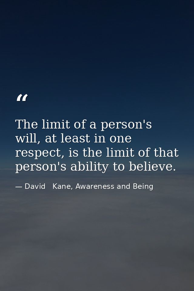 The limit of a person's will, at least in one respect, is the limit of that person's ability to believe. — David   Kane, Awareness and Being