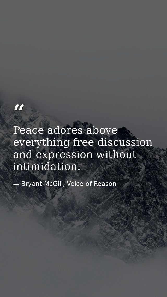 Peace adores above everything free discussion and expression without intimidation. — Bryant McGill, Voice of Reason