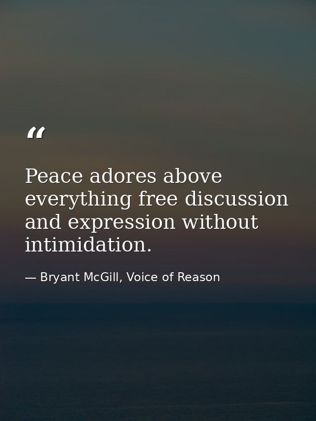 Peace adores above everything free discussion and expression without intimidation. — Bryant McGill, Voice of Reason