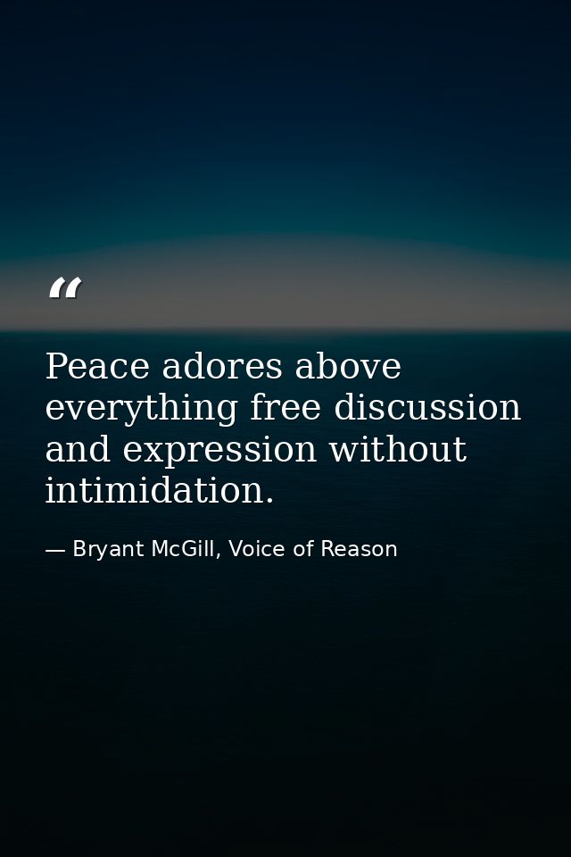 Peace adores above everything free discussion and expression without intimidation. — Bryant McGill, Voice of Reason