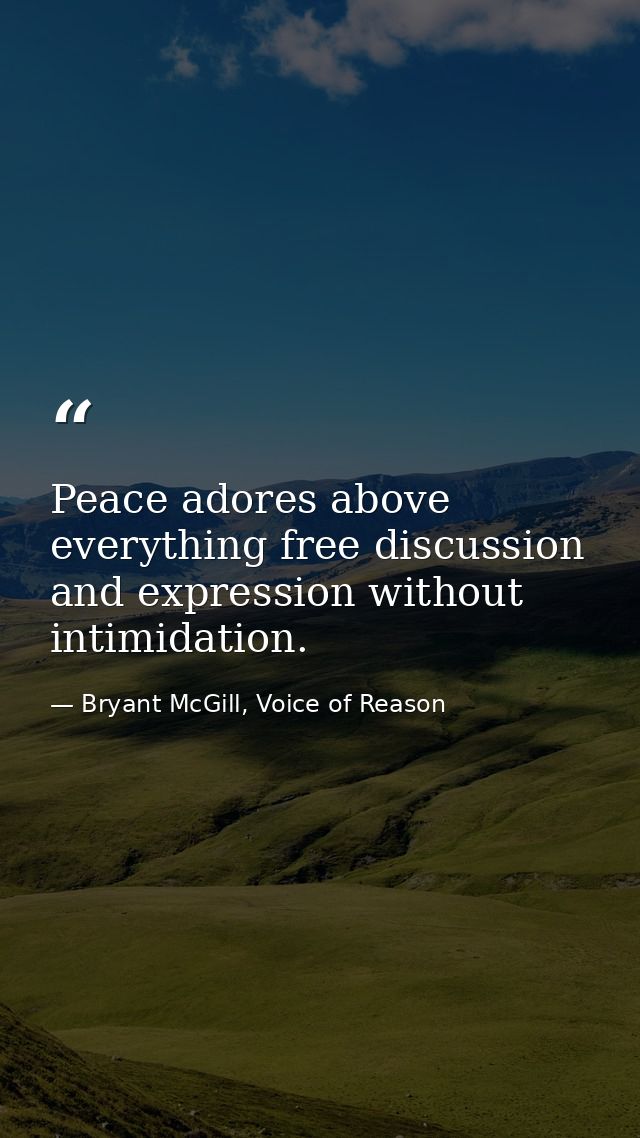 Peace adores above everything free discussion and expression without intimidation. — Bryant McGill, Voice of Reason