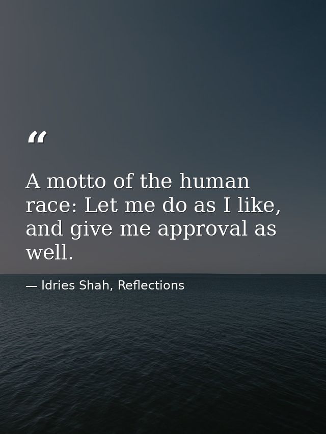 A motto of the human race: Let me do as I like, and give me approval as well. — Idries Shah, Reflections
