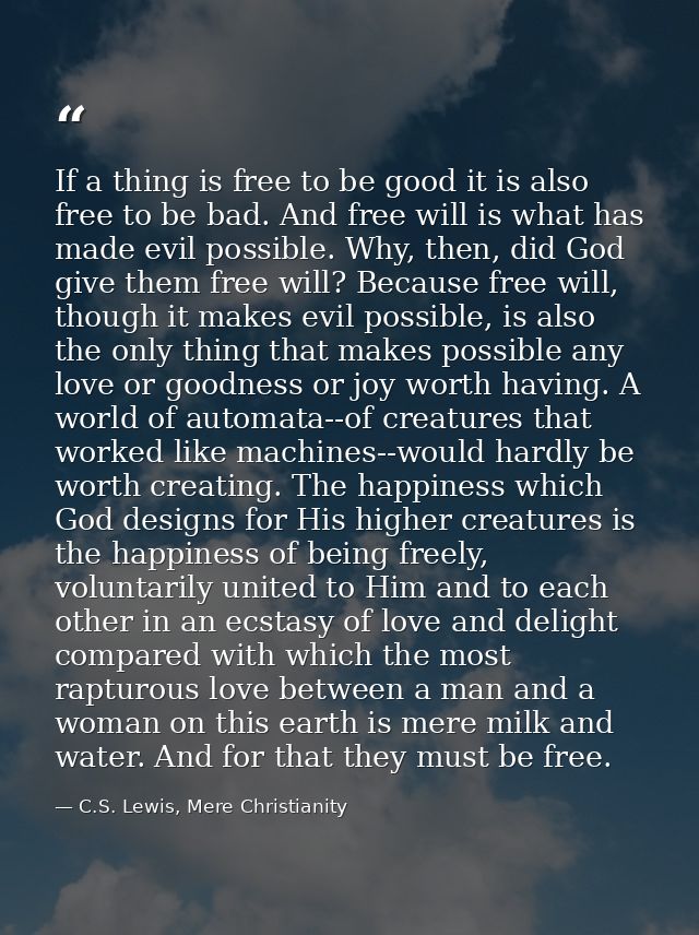 If a thing is free to be good it is also free to be bad. And free will is what has made evil possible. Why, then, did Go — C.S. Lewis, Mere Christianity