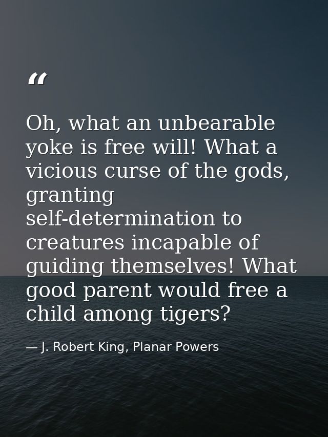 Oh, what an unbearable yoke is free will! What a vicious curse of the gods, granting self-determination to creatures inc — J. Robert King, Planar Powers