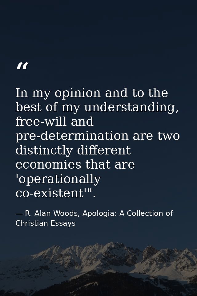 In my opinion and to the best of my understanding, free-will and pre-determination are two distinctly different economie — R. Alan Woods, Apologia: A Collection of Christian Essays