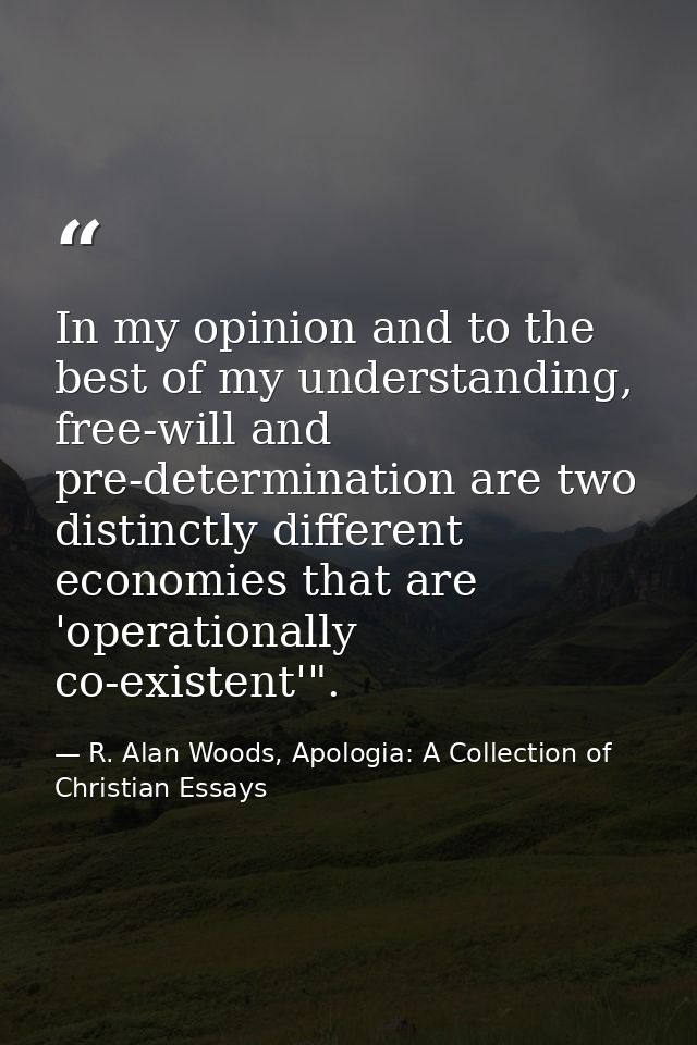 In my opinion and to the best of my understanding, free-will and pre-determination are two distinctly different economie — R. Alan Woods, Apologia: A Collection of Christian Essays