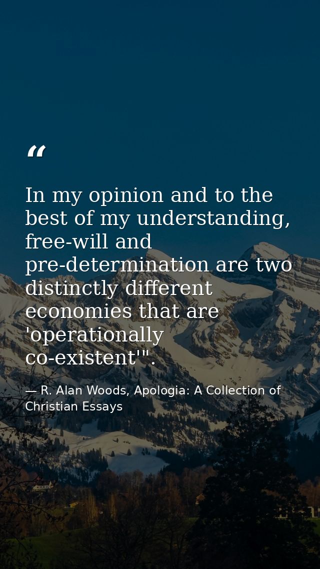 In my opinion and to the best of my understanding, free-will and pre-determination are two distinctly different economie — R. Alan Woods, Apologia: A Collection of Christian Essays