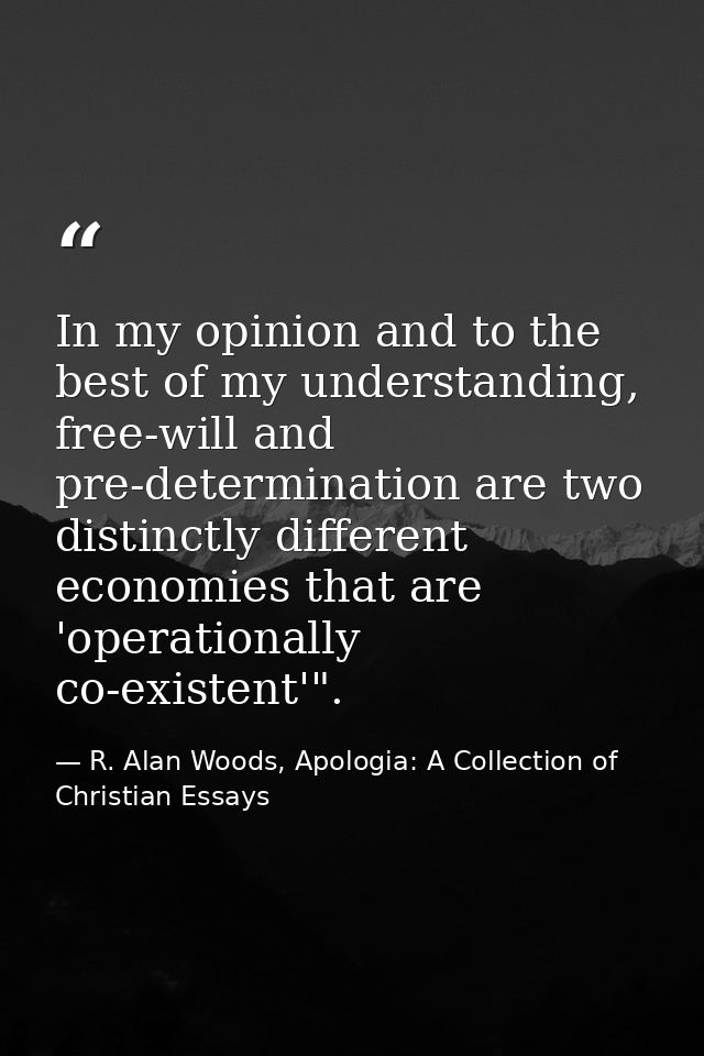 In my opinion and to the best of my understanding, free-will and pre-determination are two distinctly different economie — R. Alan Woods, Apologia: A Collection of Christian Essays