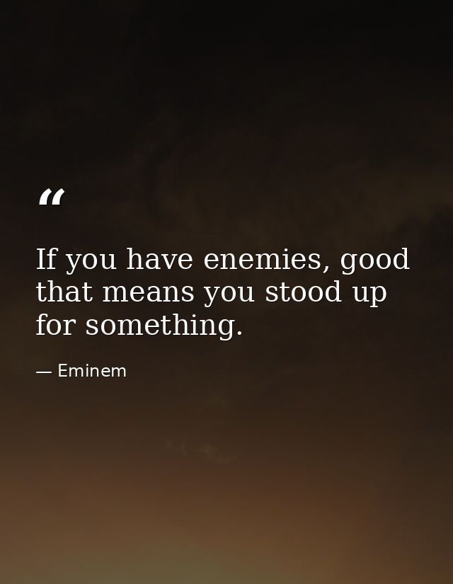 If you have enemies, good that means you stood up for something. — Eminem
