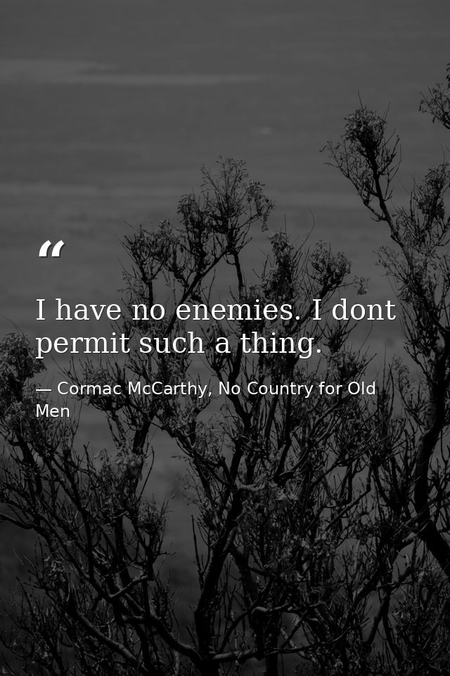 I have no enemies. I dont permit such a thing. — Cormac McCarthy, No Country for Old Men