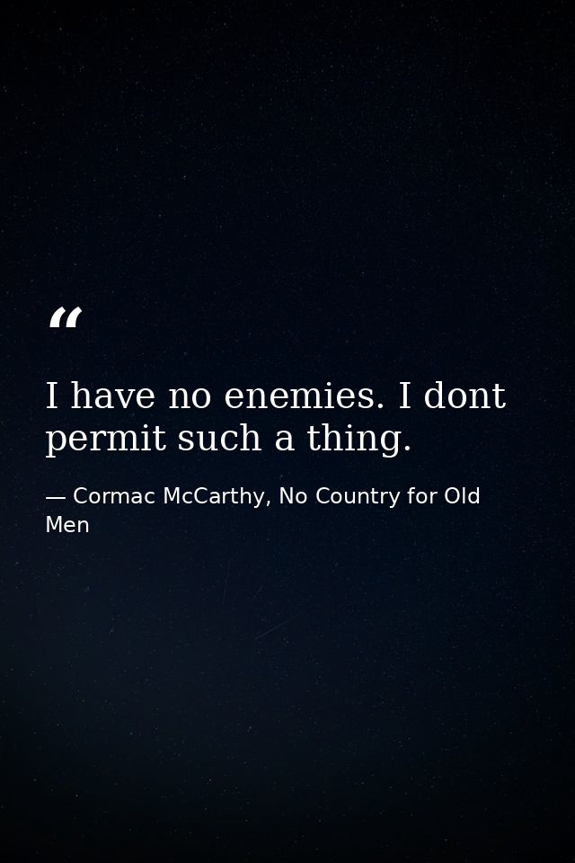 I have no enemies. I dont permit such a thing. — Cormac McCarthy, No Country for Old Men