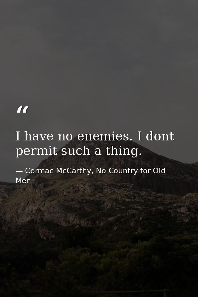 I have no enemies. I dont permit such a thing. — Cormac McCarthy, No Country for Old Men