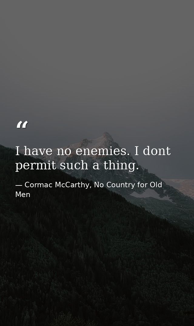 I have no enemies. I dont permit such a thing. — Cormac McCarthy, No Country for Old Men