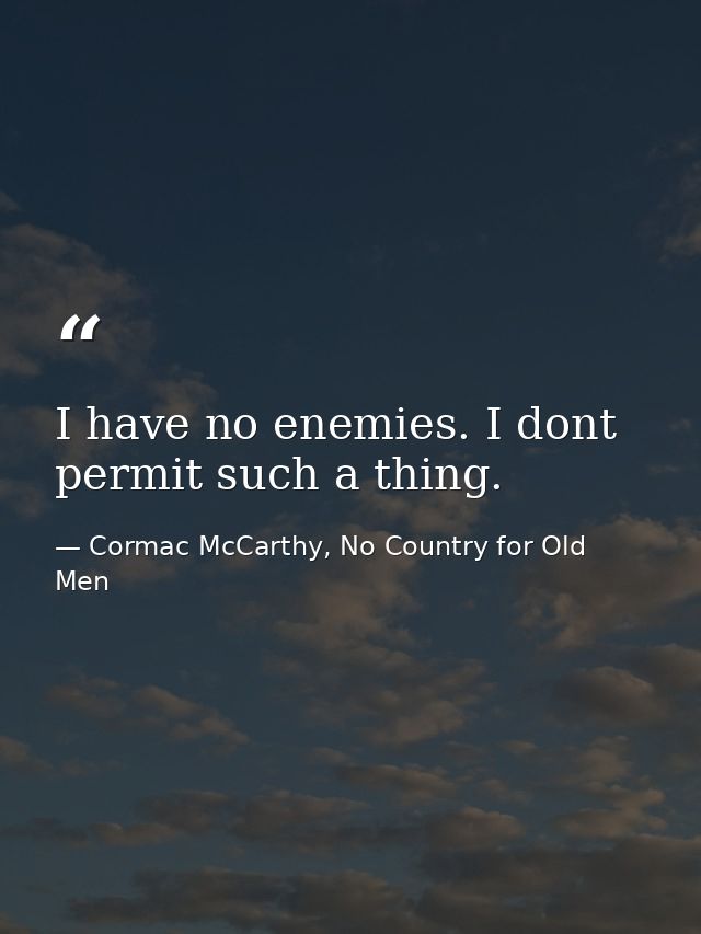 I have no enemies. I dont permit such a thing. — Cormac McCarthy, No Country for Old Men