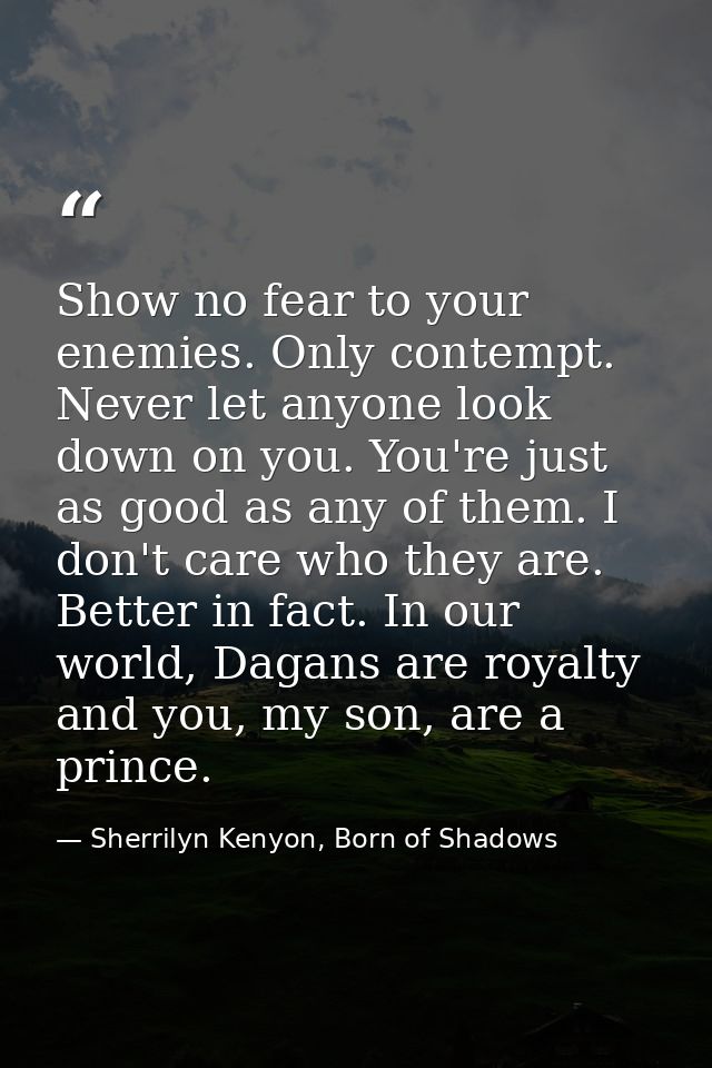 Show no fear to your enemies. Only contempt. Never let anyone look down on you. You're just as good as any of them. I do — Sherrilyn Kenyon, Born of Shadows