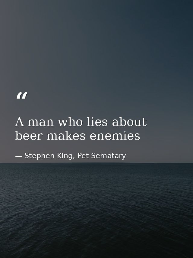 A man who lies about beer makes enemies — Stephen King, Pet Sematary