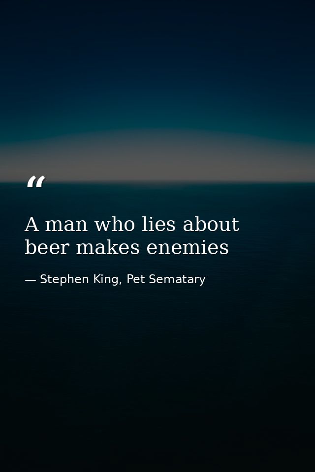 A man who lies about beer makes enemies — Stephen King, Pet Sematary