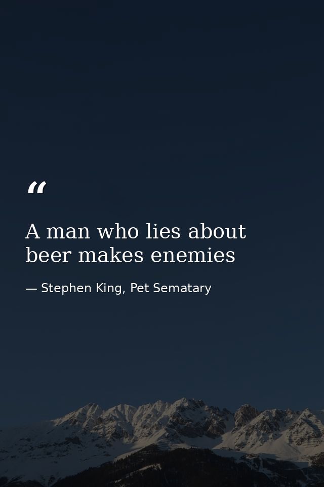 A man who lies about beer makes enemies — Stephen King, Pet Sematary