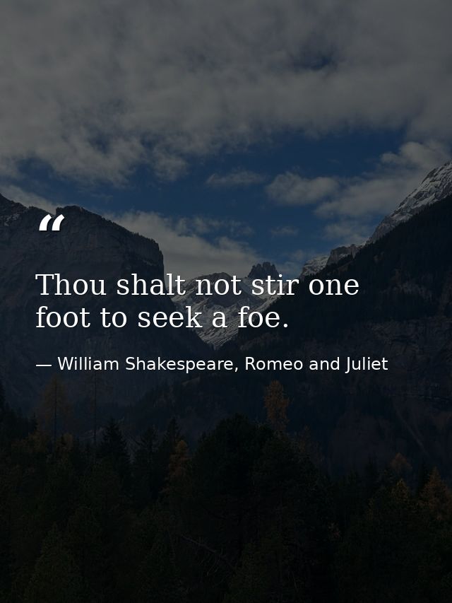 Thou shalt not stir one foot to seek a foe. — William Shakespeare, Romeo and Juliet