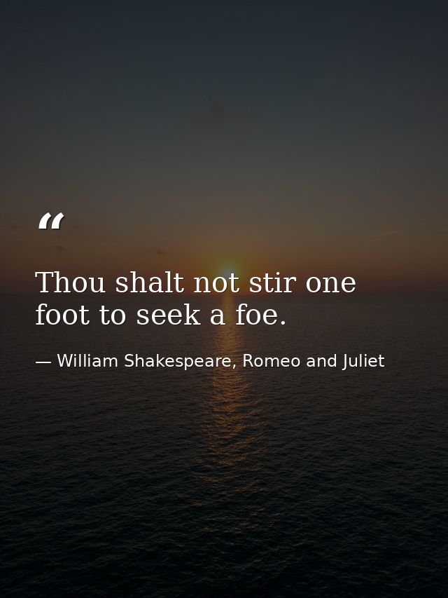 Thou shalt not stir one foot to seek a foe. — William Shakespeare, Romeo and Juliet