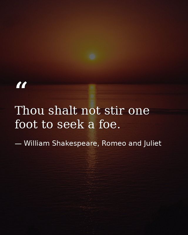 Thou shalt not stir one foot to seek a foe. — William Shakespeare, Romeo and Juliet