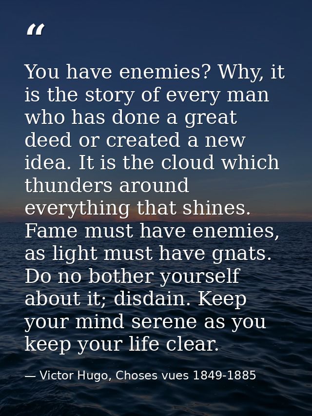 You have enemies? Why, it is the story of every man who has done a great deed or created a new idea. It is the cloud whi — Victor Hugo, Choses vues 1849-1885