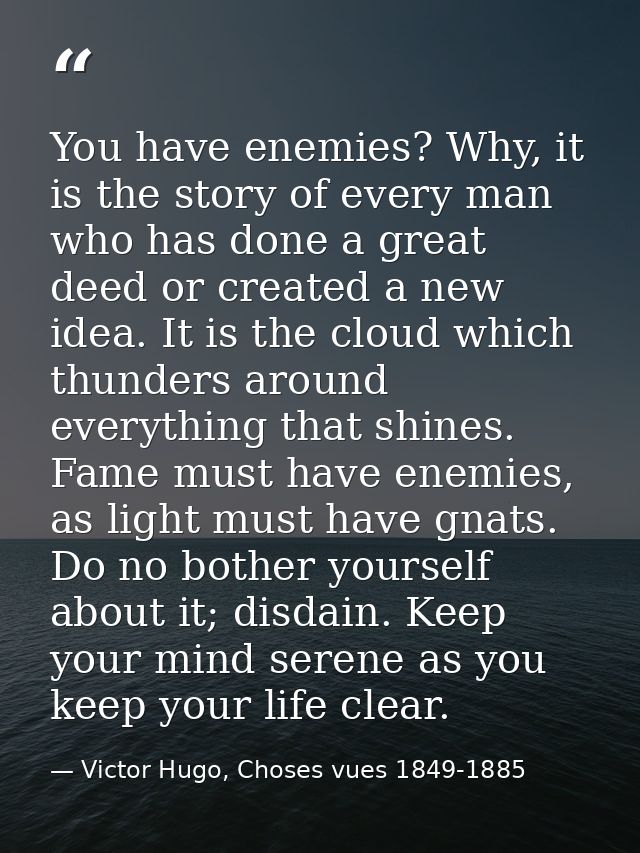 You have enemies? Why, it is the story of every man who has done a great deed or created a new idea. It is the cloud whi — Victor Hugo, Choses vues 1849-1885