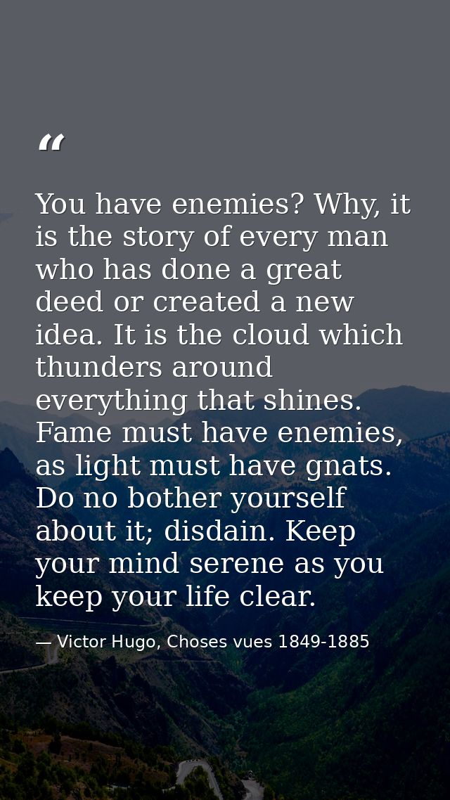 You have enemies? Why, it is the story of every man who has done a great deed or created a new idea. It is the cloud whi — Victor Hugo, Choses vues 1849-1885