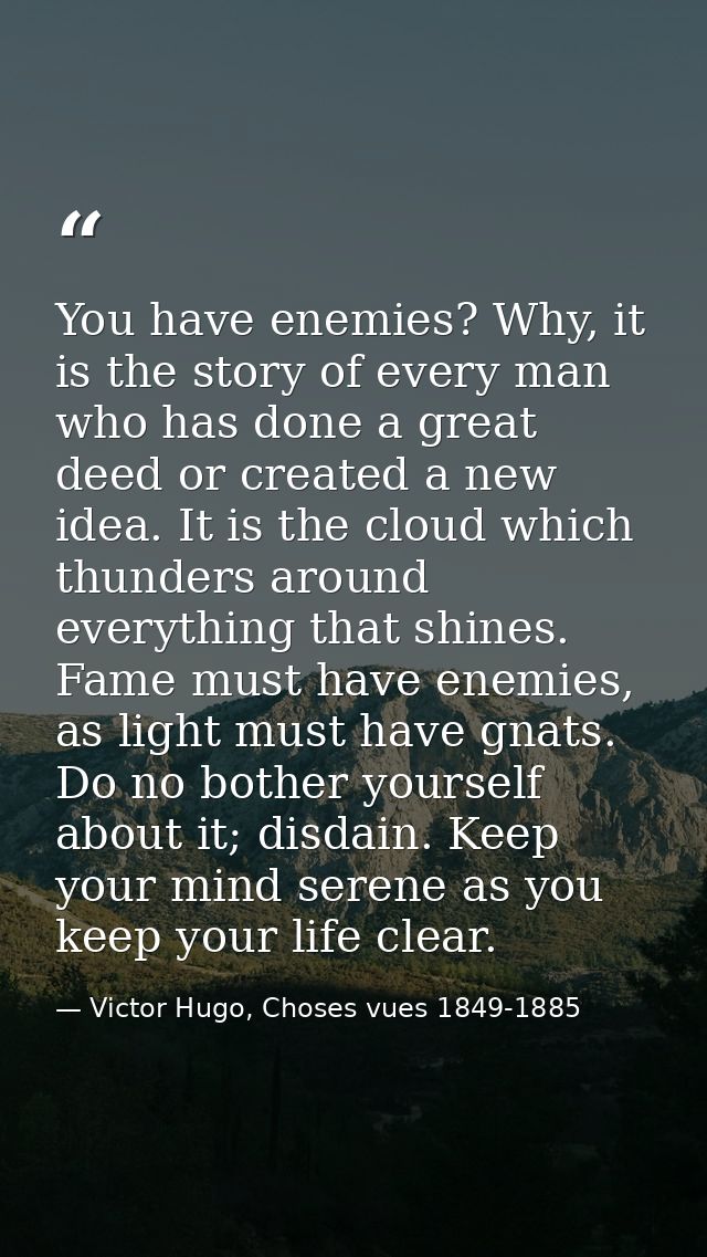 You have enemies? Why, it is the story of every man who has done a great deed or created a new idea. It is the cloud whi — Victor Hugo, Choses vues 1849-1885