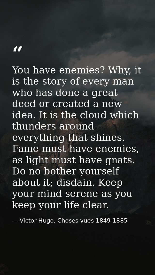 You have enemies? Why, it is the story of every man who has done a great deed or created a new idea. It is the cloud whi — Victor Hugo, Choses vues 1849-1885