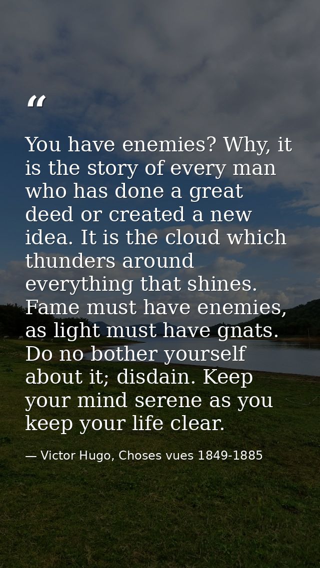 You have enemies? Why, it is the story of every man who has done a great deed or created a new idea. It is the cloud whi — Victor Hugo, Choses vues 1849-1885