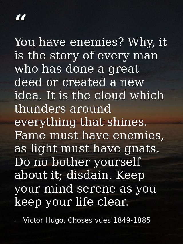 You have enemies? Why, it is the story of every man who has done a great deed or created a new idea. It is the cloud whi — Victor Hugo, Choses vues 1849-1885
