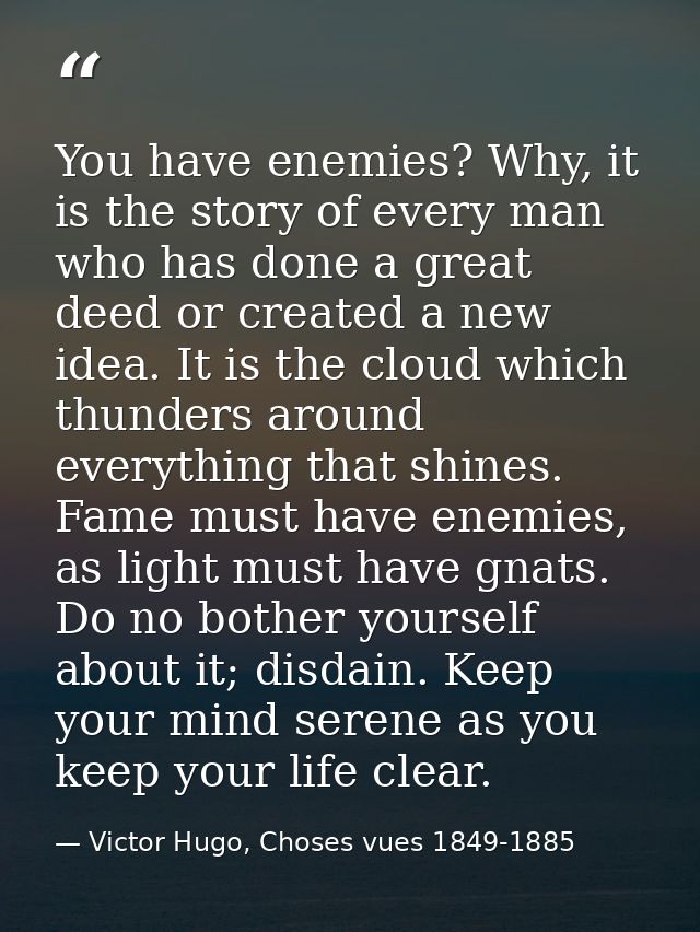 You have enemies? Why, it is the story of every man who has done a great deed or created a new idea. It is the cloud whi — Victor Hugo, Choses vues 1849-1885
