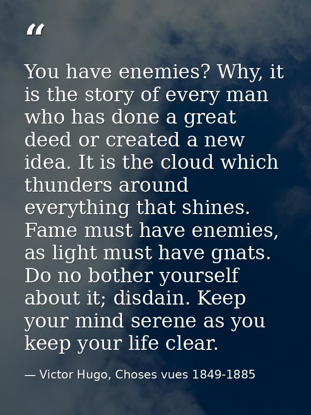 You have enemies? Why, it is the story of every man who has done a great deed or created a new idea. It is the cloud whi — Victor Hugo, Choses vues 1849-1885