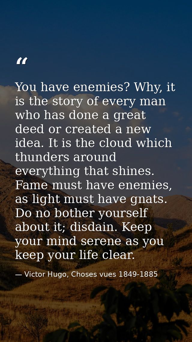 You have enemies? Why, it is the story of every man who has done a great deed or created a new idea. It is the cloud whi — Victor Hugo, Choses vues 1849-1885