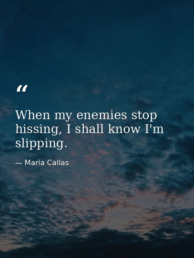 When my enemies stop hissing, I shall know I'm slipping. — Maria Callas