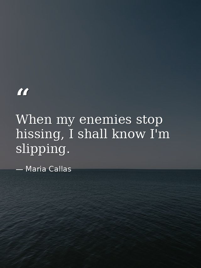 When my enemies stop hissing, I shall know I'm slipping. — Maria Callas