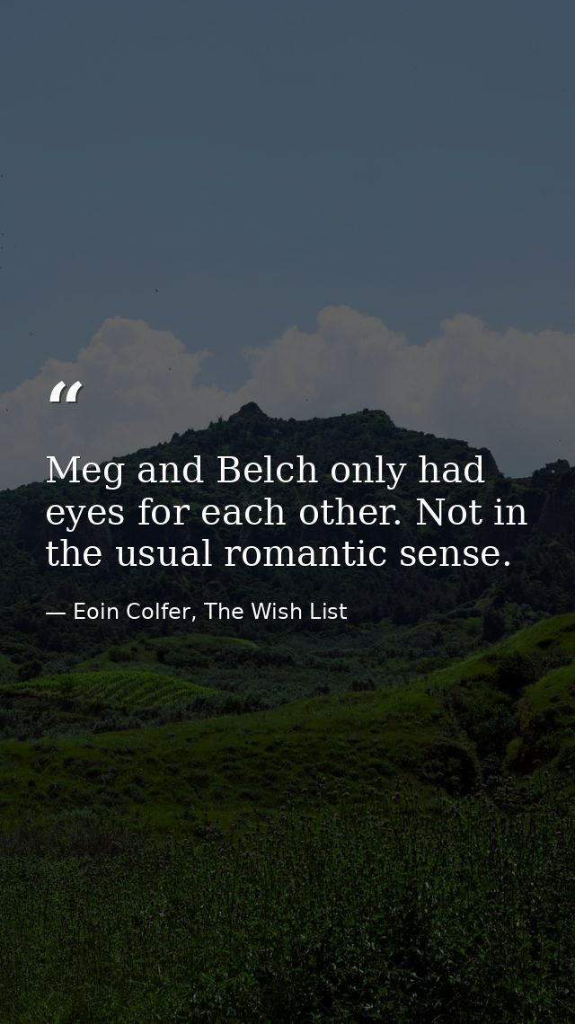 Meg and Belch only had eyes for each other. Not in the usual romantic sense. — Eoin Colfer, The Wish List