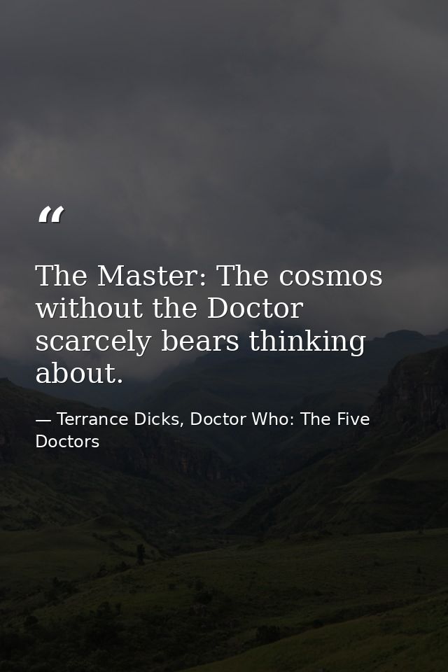 The Master: The cosmos without the Doctor scarcely bears thinking about. — Terrance Dicks, Doctor Who: The Five Doctors