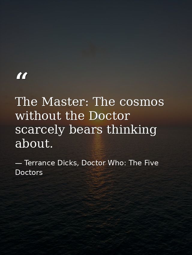 The Master: The cosmos without the Doctor scarcely bears thinking about. — Terrance Dicks, Doctor Who: The Five Doctors