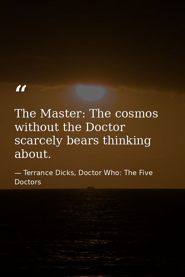 The Master: The cosmos without the Doctor scarcely bears thinking about. — Terrance Dicks, Doctor Who: The Five Doctors
